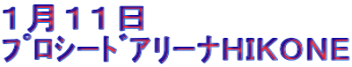 １月１１日 ﾌﾟﾛｼｰﾄﾞｱﾘｰﾅHIKONE
